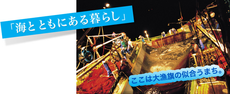 「海とともにある暮らし」ここは大漁旗の似合うまち。